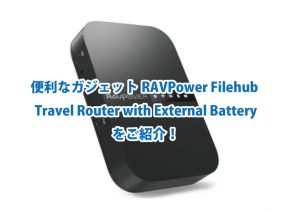 便利なガジェットRAVPower Filehub Travel Router with External Batteryをご紹介！