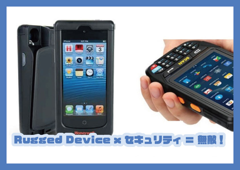 Rugged Device x セキュリティ ＝ 無敵！