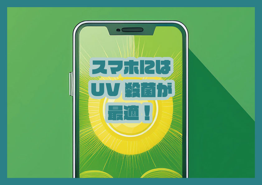 スマホにはUV殺菌が最適！