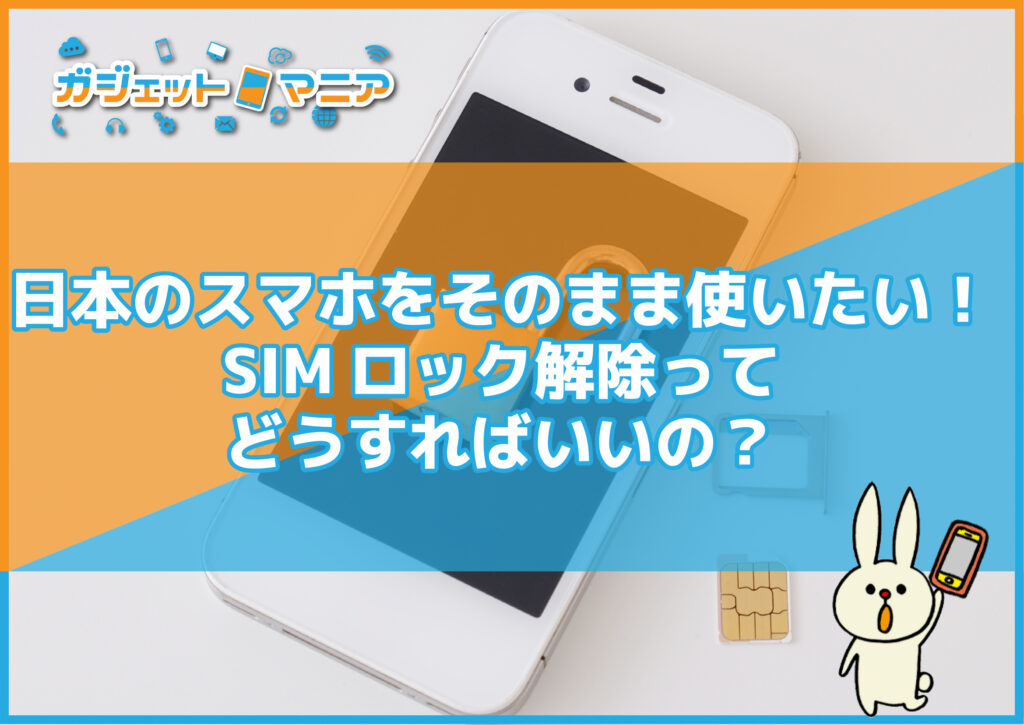 日本のスマホをそのまま使いたい！SIMロック解除ってどうすればいいの？