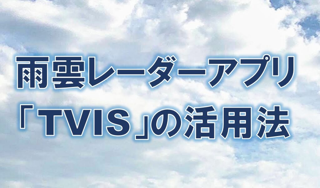 【 雨季対策 】 雨雲レーダーアプリ「TVIS」の活用法　
