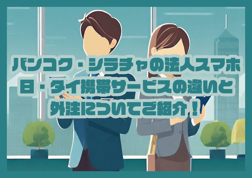 バンコク・シラチャの法人スマホ。日・タイ携帯サービスの違いと外注についてご紹介！