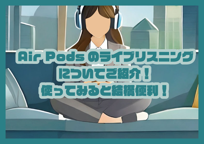 Air Podsのライブリスニング機能についてご紹介！使ってみると結構便利！