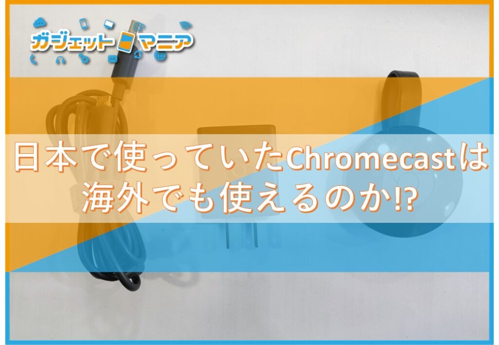 日本で使っていたChromecastは海外でも使えるのか!?