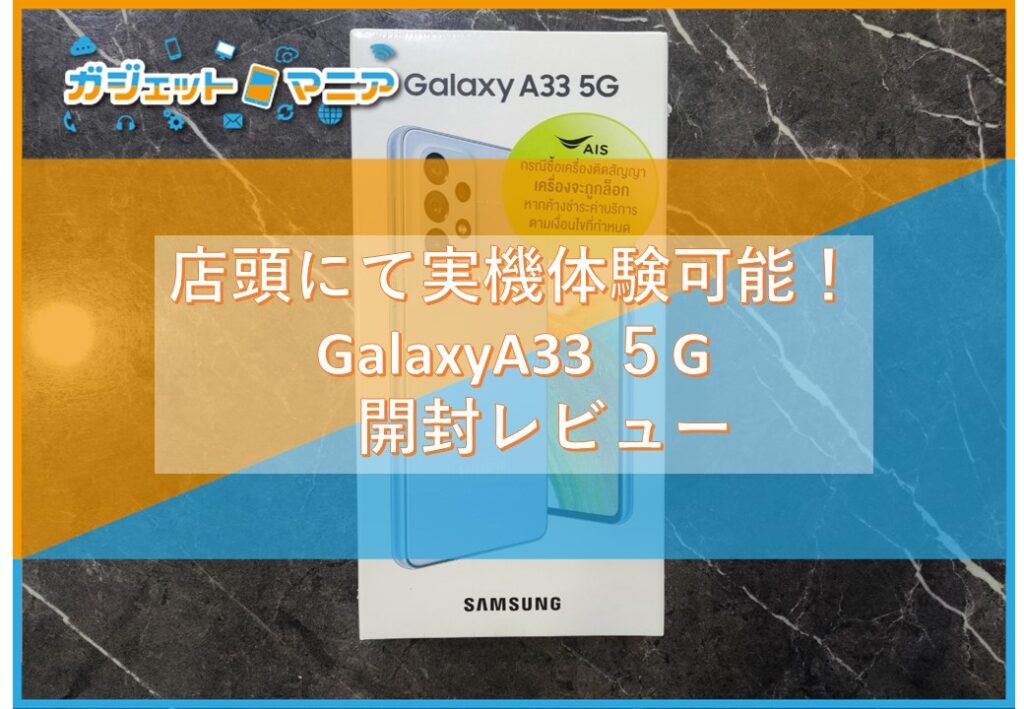 店頭にて実機体験可能！GalaxyA33 ５G　開封レビュー