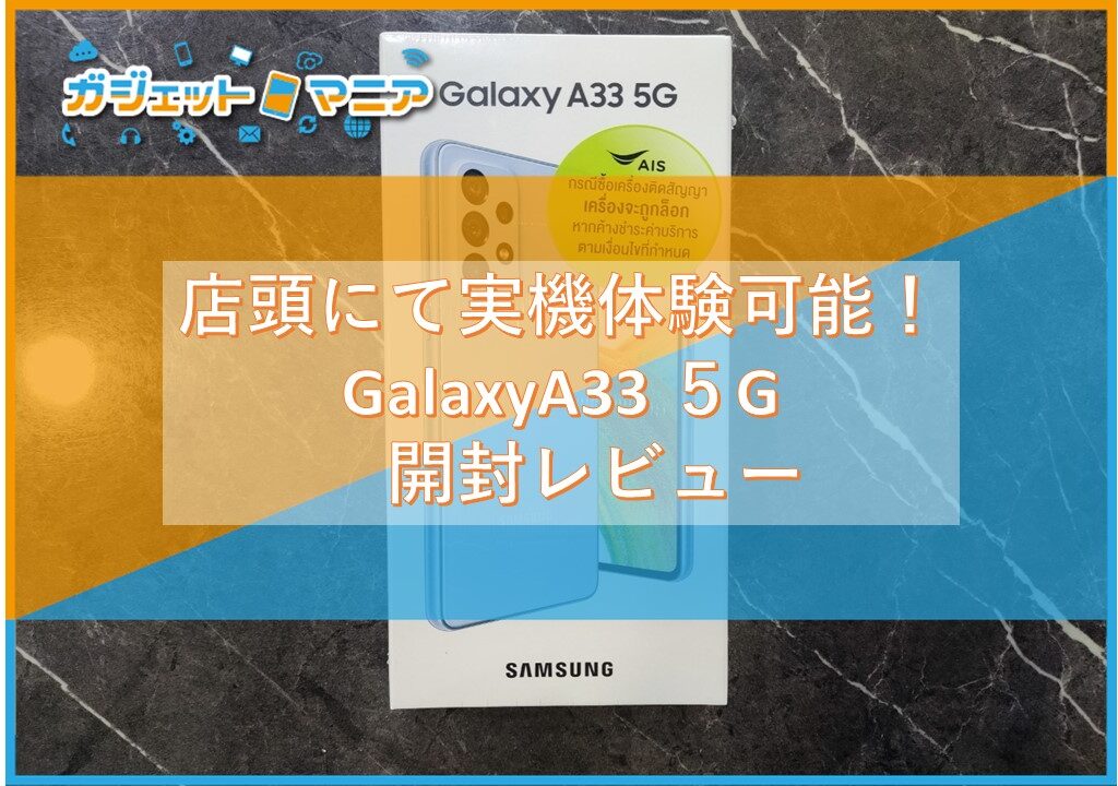 店頭にて実機体験可能！GalaxyA33 ５G　開封レビュー