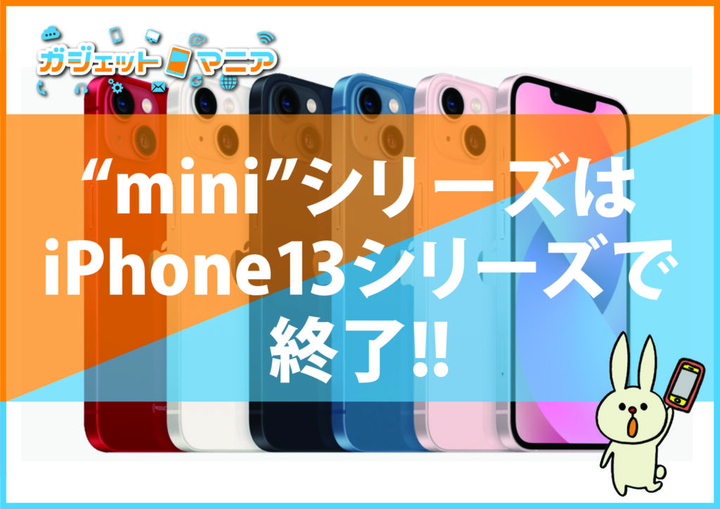 “mini ”シリーズは iPhone13シリーズで 終了!!
