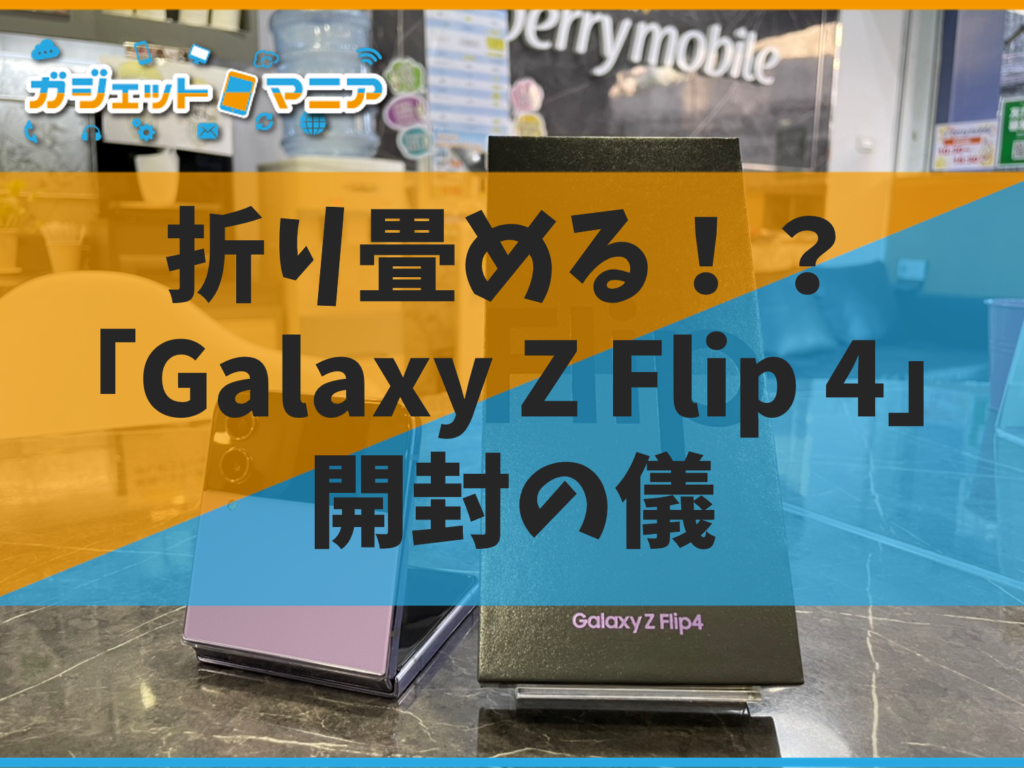 折り畳める！？「Galaxy Z Flip 4」開封の儀