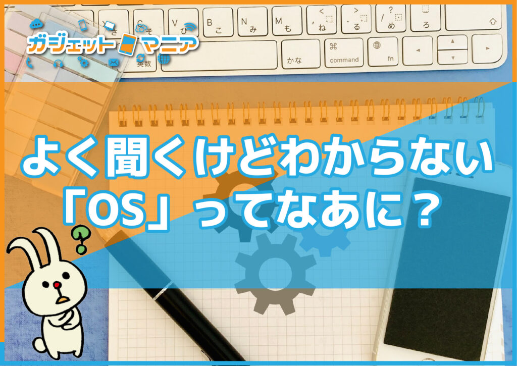 よく聞くけどわからない「OS」ってなあに？
