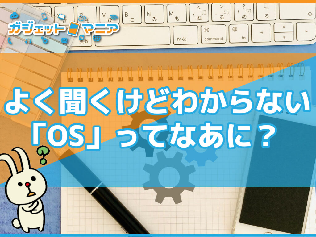よく聞くけどわからない「OS」ってなあに？