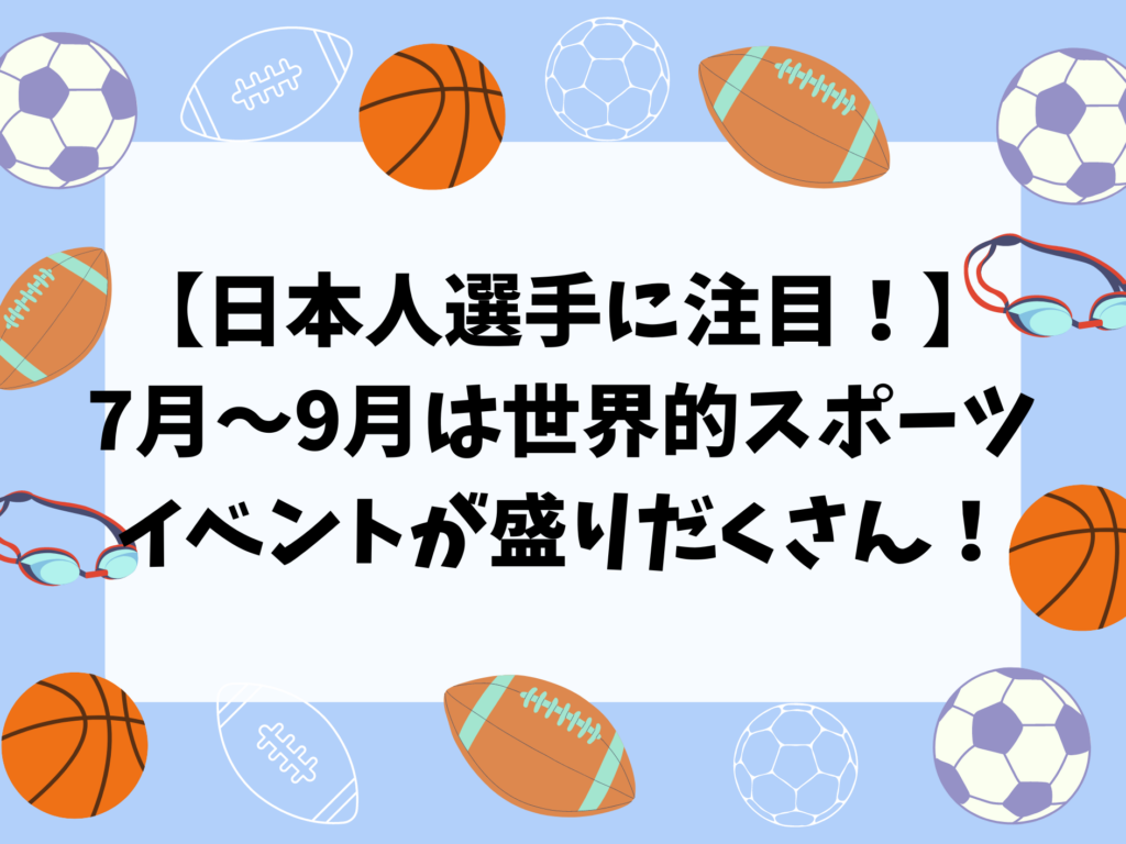 【日本人選手に注目！】7月～9月は世界的スポーツイベントが盛りだくさん！
