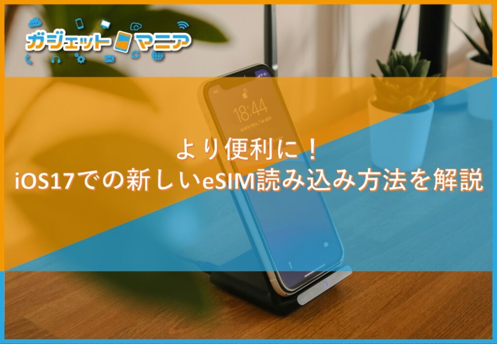 より便利に!iOS17での新しいeSIM読み込み方法を解説
