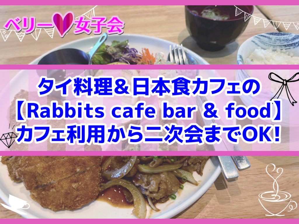 タイ料理＆日本食カフェの【Rabbits cafe bar & food】。カフェ利用から二次会までOK！