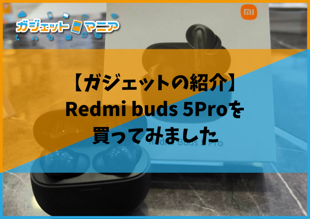【ガジェットの紹介】Redmi buds 5Proを買ってみました