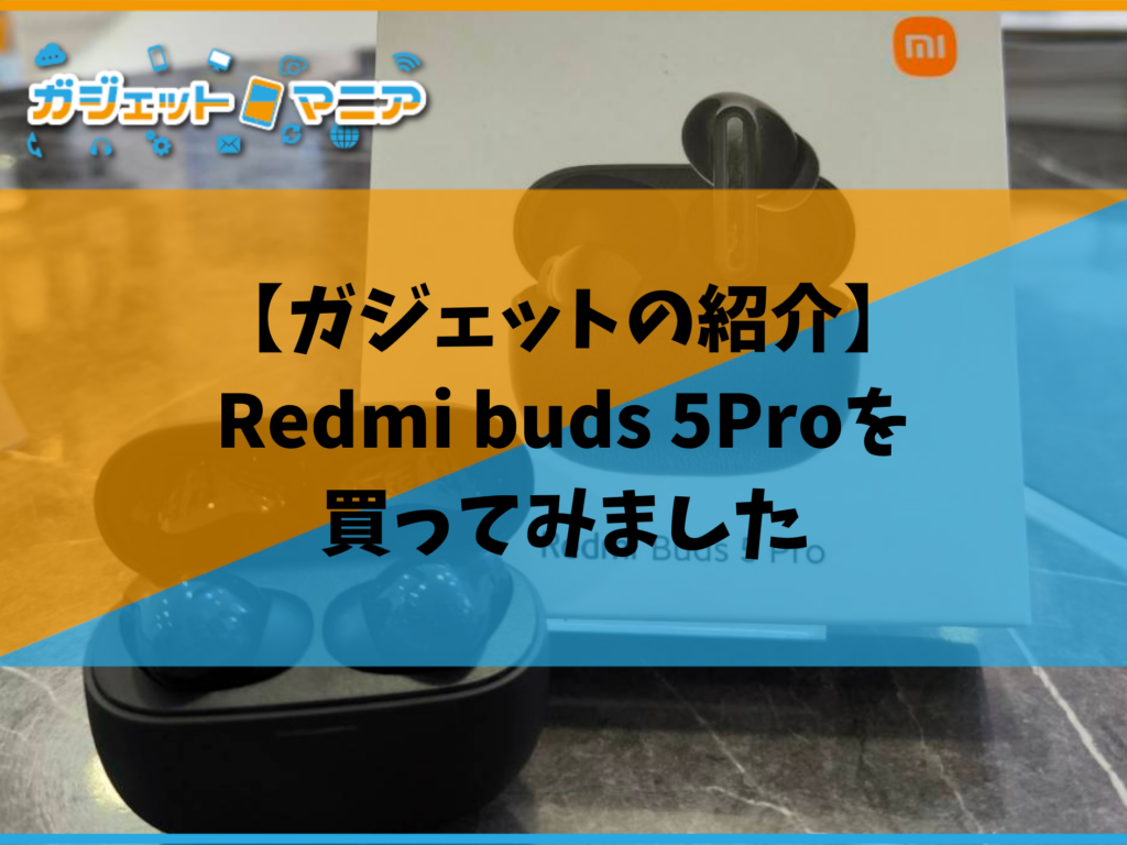 【ガジェットの紹介】Redmi buds 5Proを買ってみました