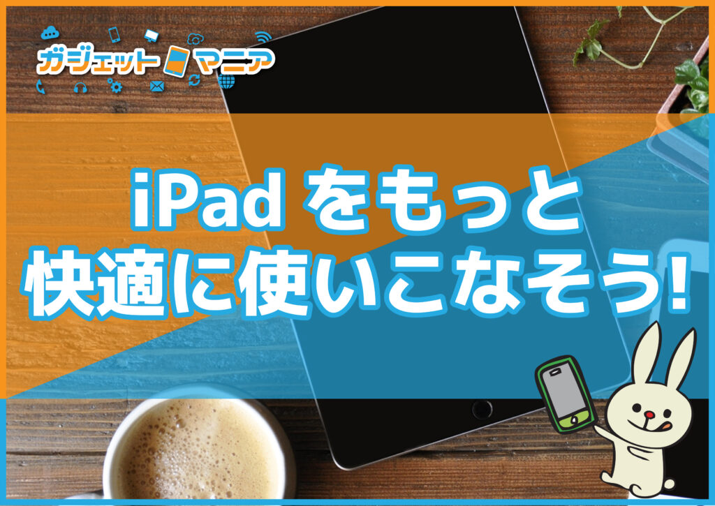 iPadをもっと快適に使いこなそう！