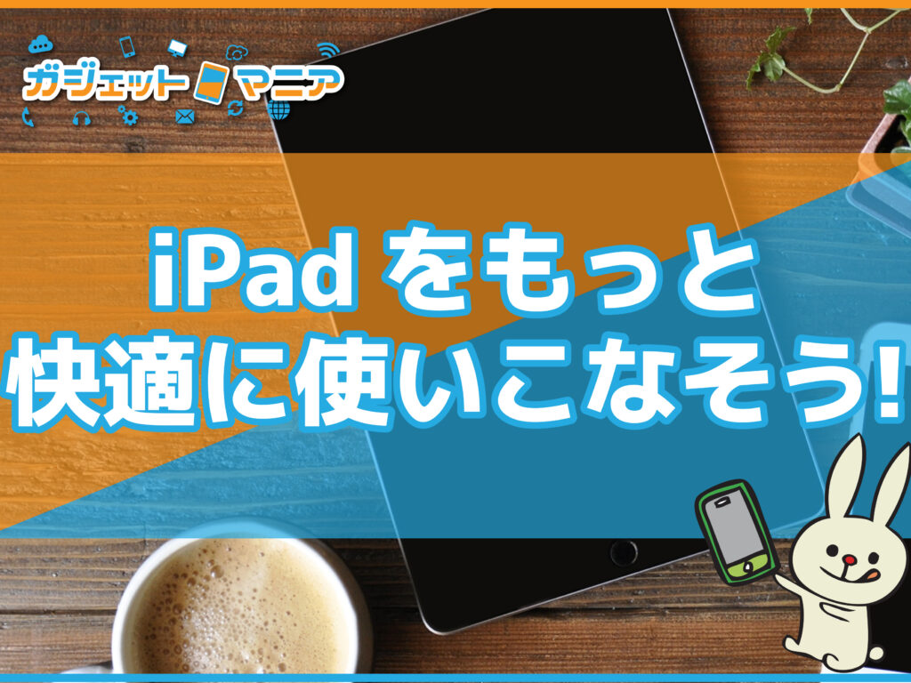 iPadをもっと快適に使いこなそう！
