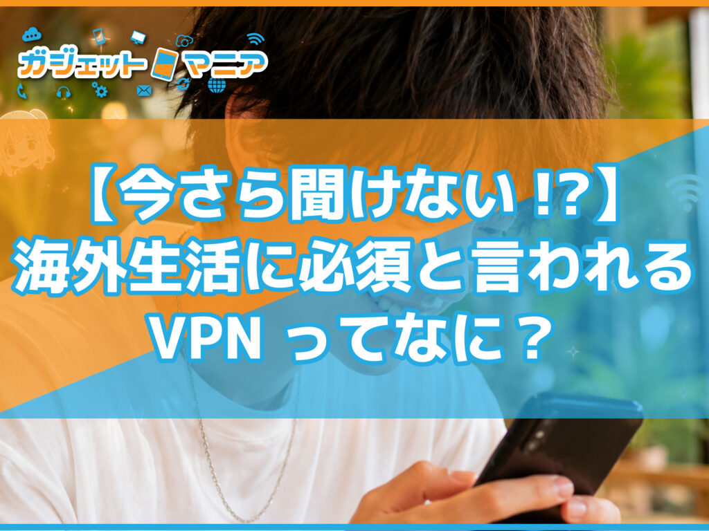 【今さら聞けない！】海外生活に必須と言われるVPNってなに？