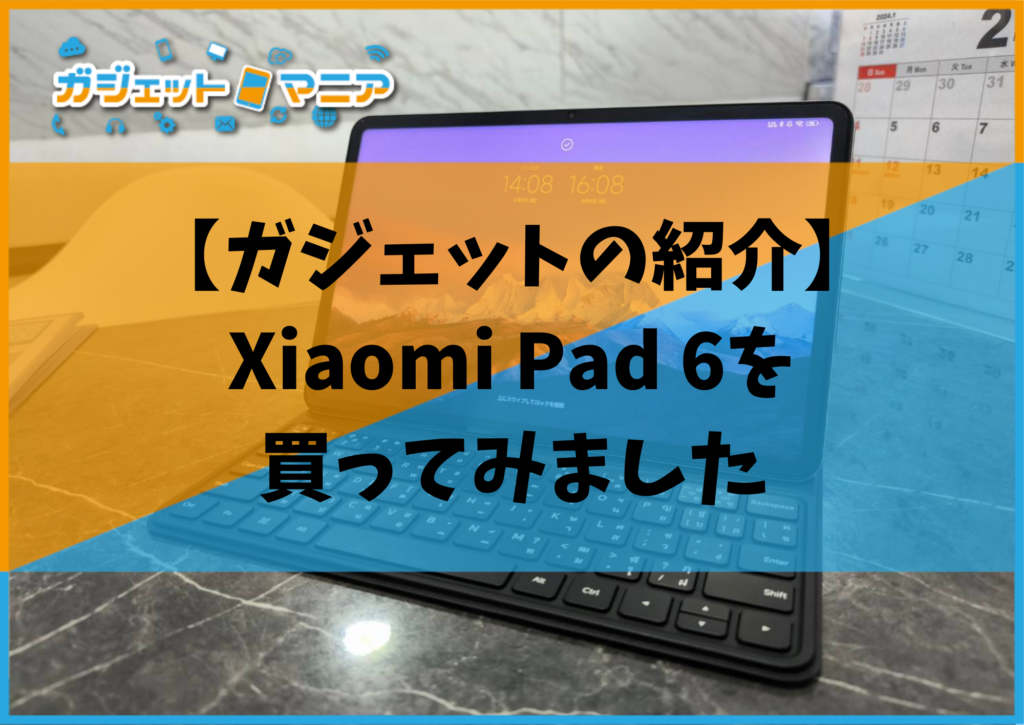 【ガジェットの紹介】Xiaomi Pad 6を買ってみました