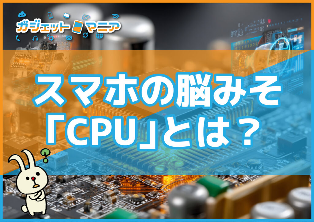 スマホの脳みそ「CPU」とは？