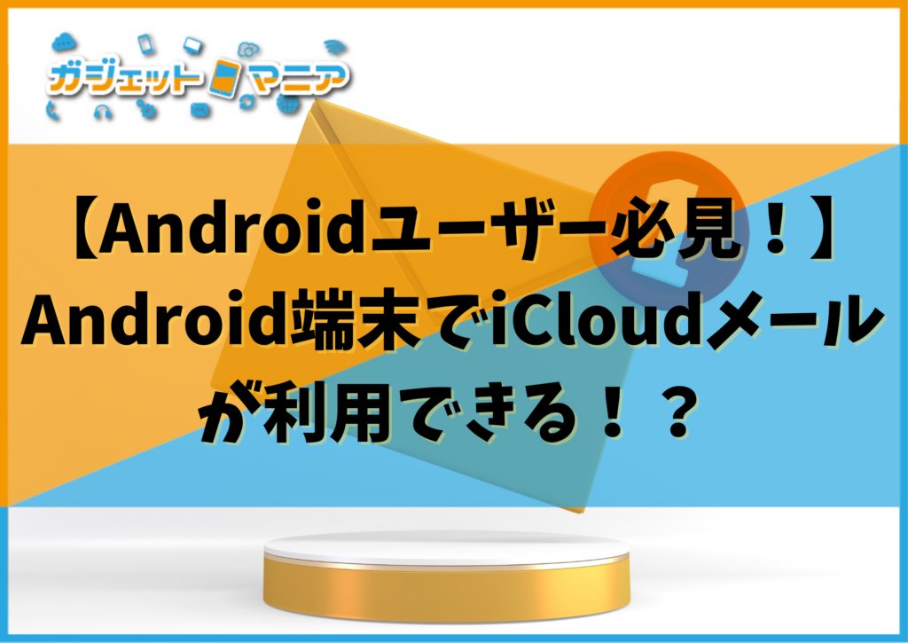 【Androidユーザー必見！】Android端末でiCloudメールが利用できる！？