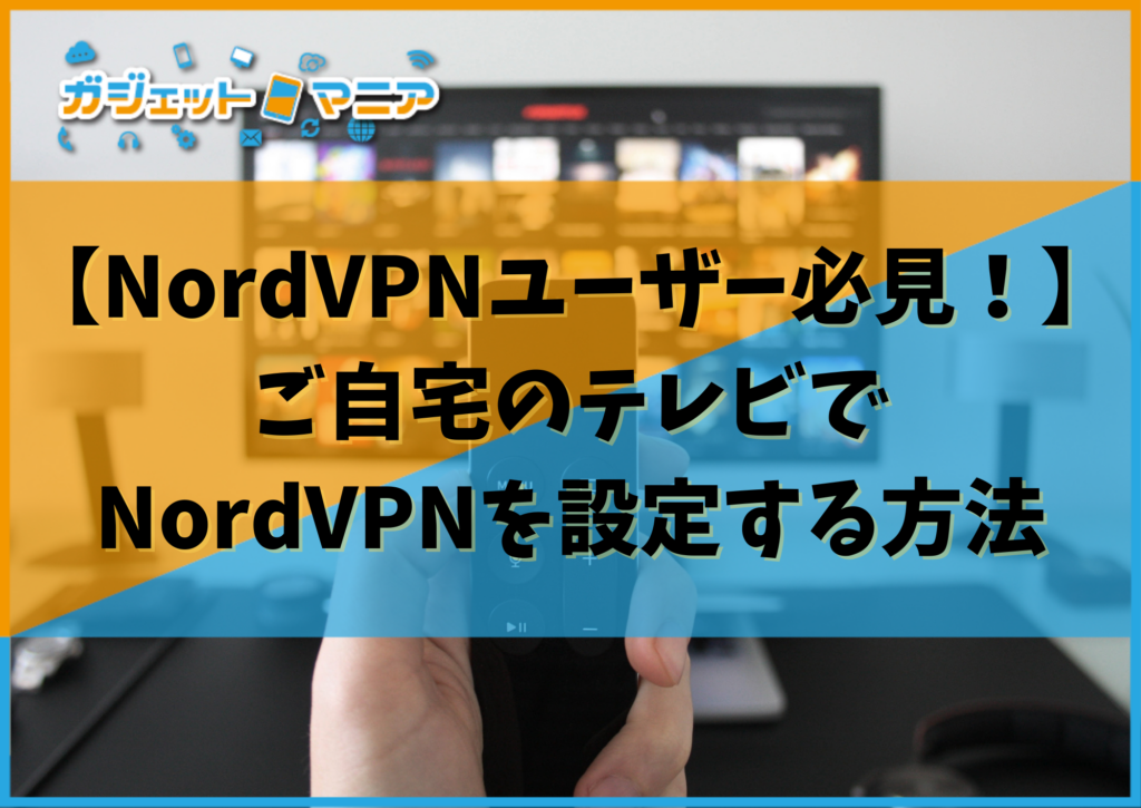 【NordVPNユーザー必見！】ご自宅のテレビでNordVPNを設定する方法