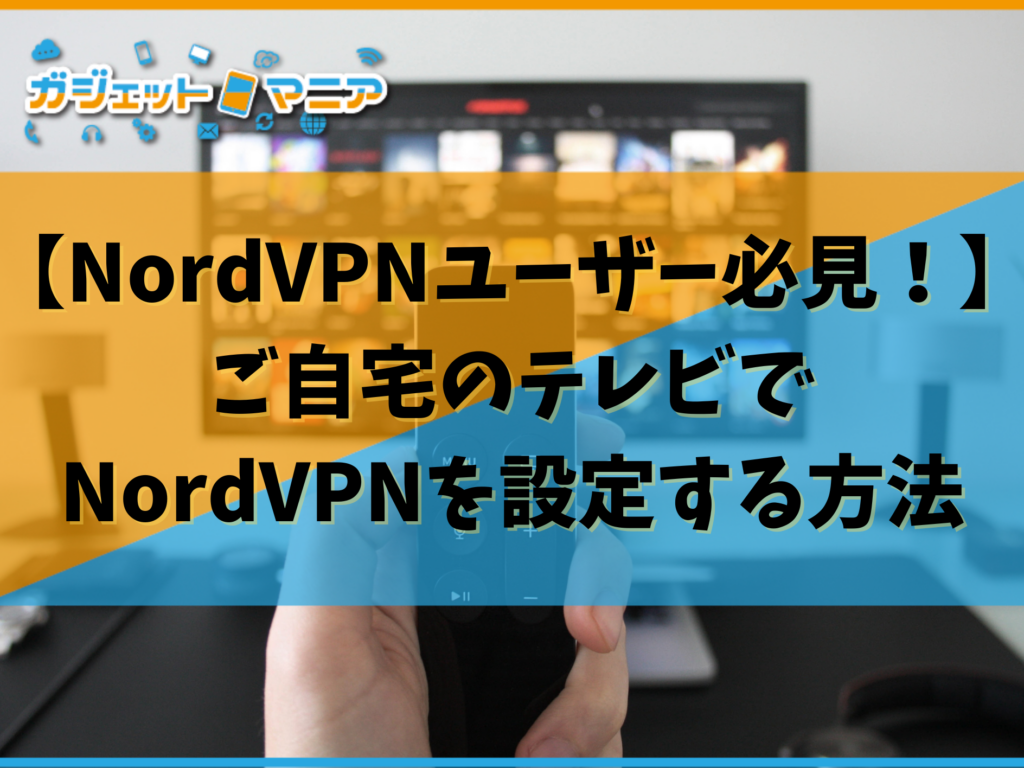 【NordVPNユーザー必見！】ご自宅のテレビでNordVPNを設定する方法