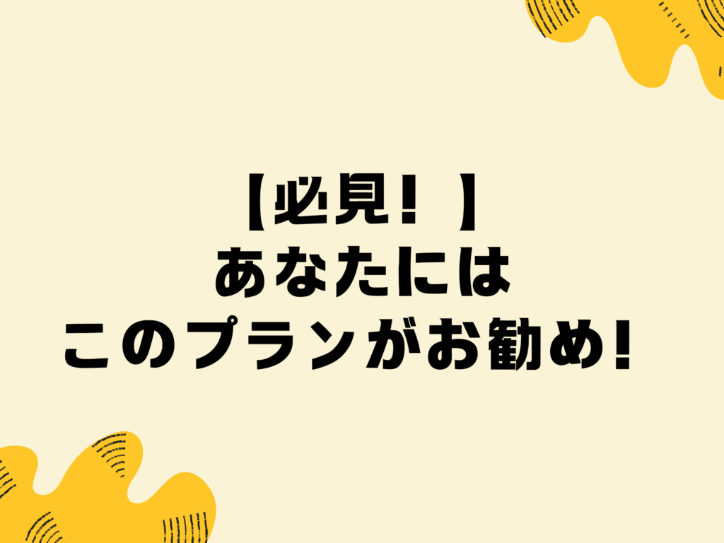 【必見！】あなたにはこのプランがお勧め！