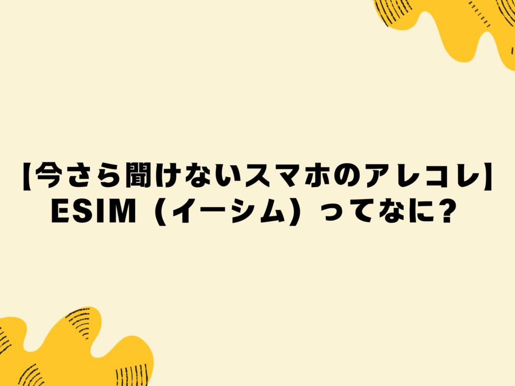 【今さら聞けないスマホのアレコレ】eSIM（イーシム）ってなに？