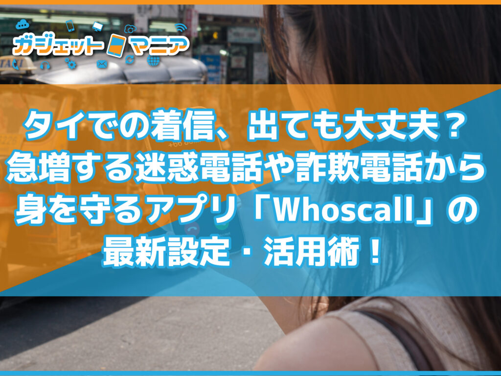 タイでの着信、出ても大丈夫？急増する迷惑電話や詐欺電話から身を守るアプリ「Whoscall」の最新設定・活用術！