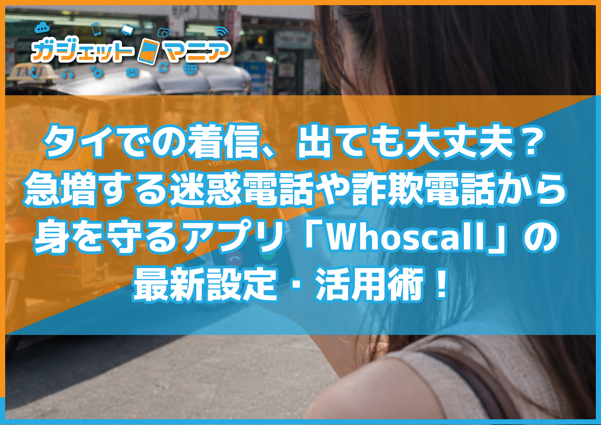 タイでの着信、出ても大丈夫?急増する迷惑電話や詐欺電話から身を守るアプリ「Whoscall」の最新設定・活用術!