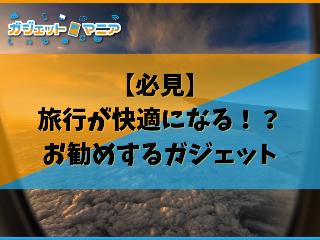 【必見】旅行が快適になる！？お勧めするガジェット