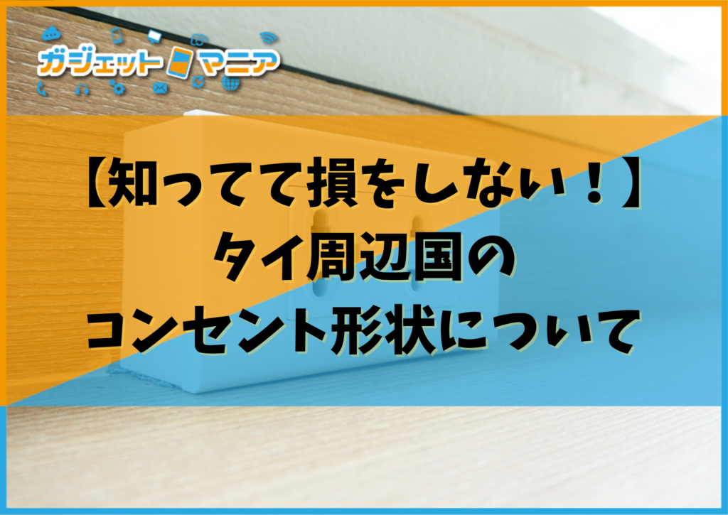 【知ってて損をしない！】タイ周辺国のコンセント形状について