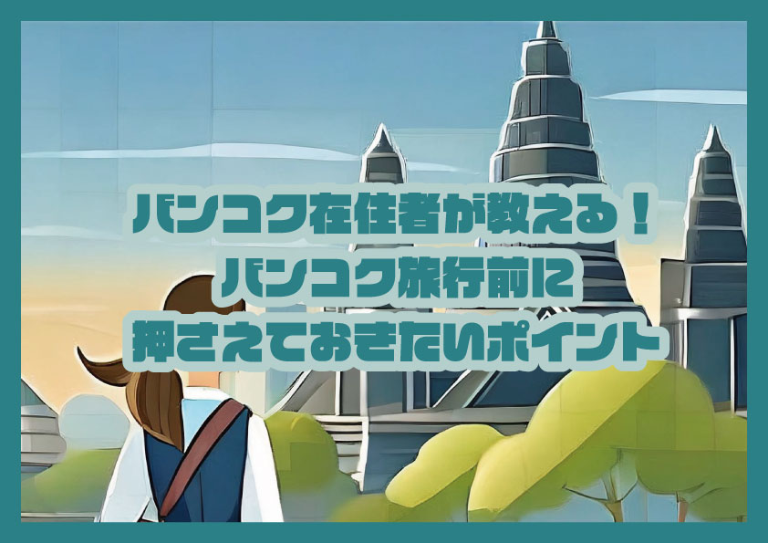 バンコク在住者が教える！バンコク旅行前に押さえておきたいポイントをご紹介！