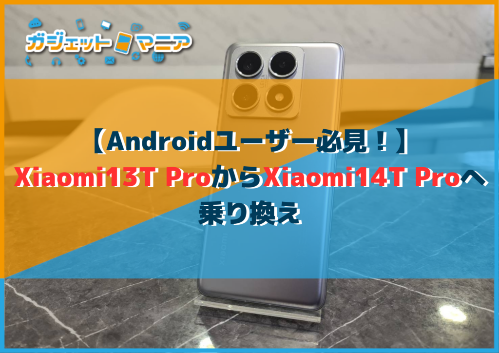 【Androidユーザー必見！】Xiaomi13T ProからXiaomi14T Proへ乗り換え