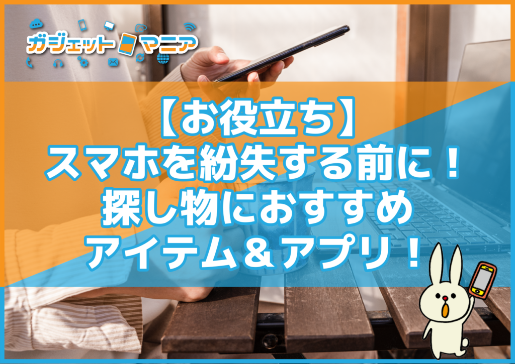 【お役立ち】スマホを紛失する前に！探し物におすすめアイテム＆アプリ！