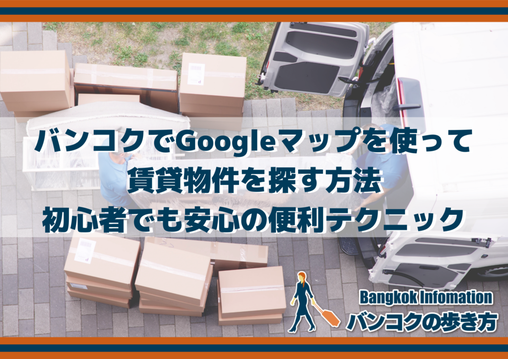 バンコクでGoogleマップを使って賃貸物件を探す方法|初心者でも安心の便利テクニック