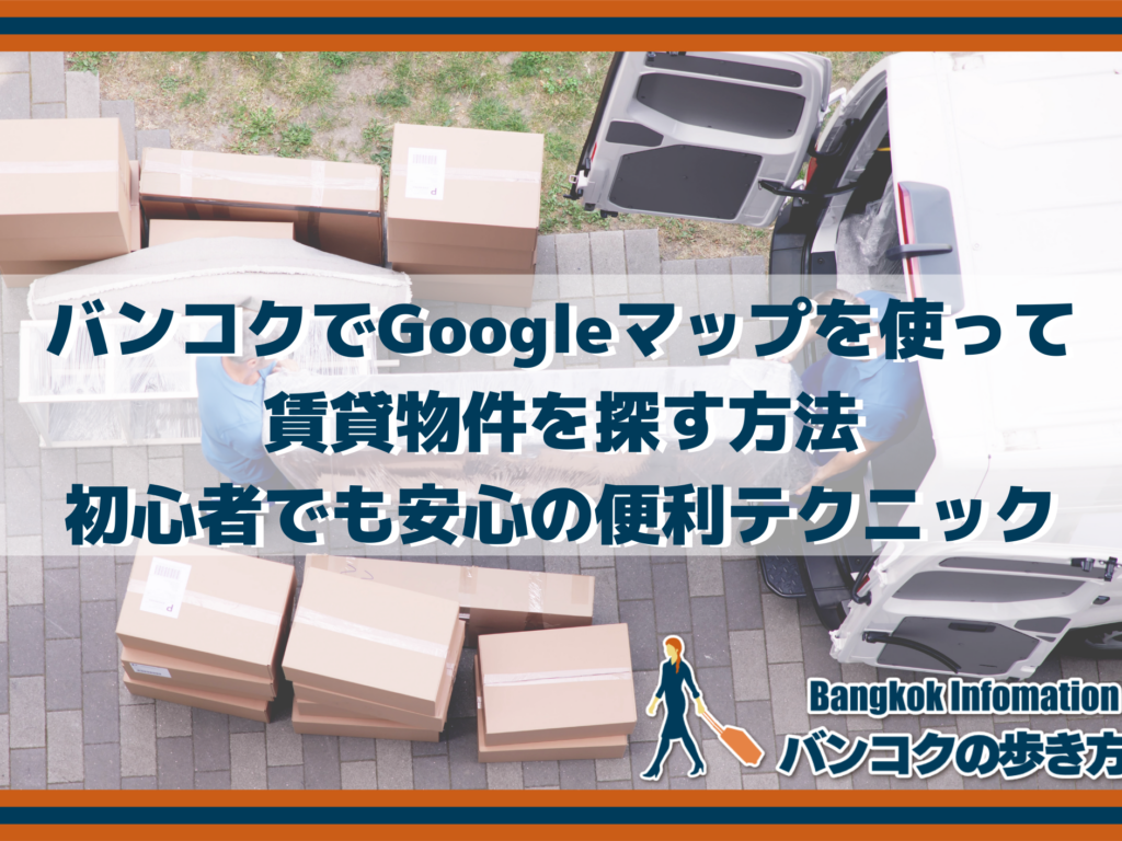 バンコクでGoogleマップを使って賃貸物件を探す方法｜初心者でも安心の便利テクニック