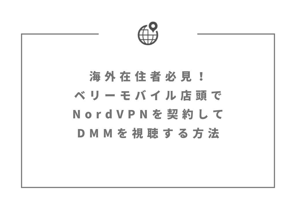 海外在住者必見！ベリーモバイル店頭でNordVPNを契約してDMMを視聴する方法