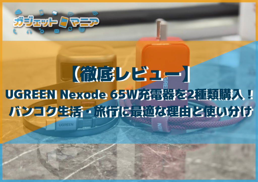 【徹底レビュー】UGREEN Nexode 65W充電器を2種類購入！バンコク生活・旅行に最適な理由と使い分け