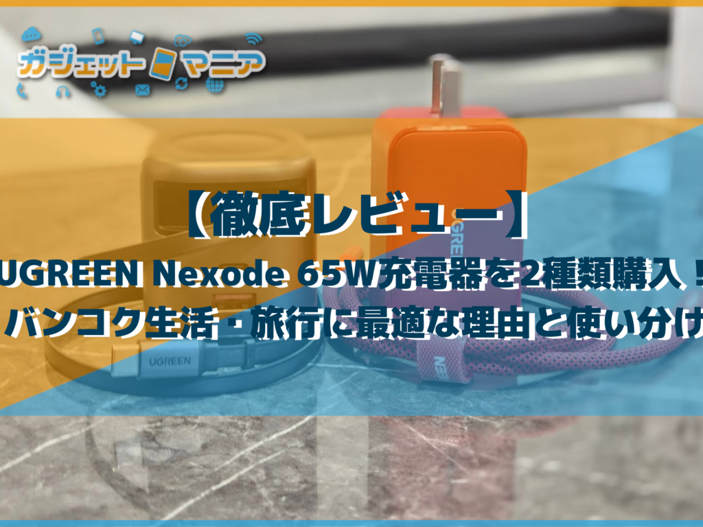 【徹底レビュー】UGREEN Nexode 65W充電器を2種類購入！バンコク生活・旅行に最適な理由と使い分け