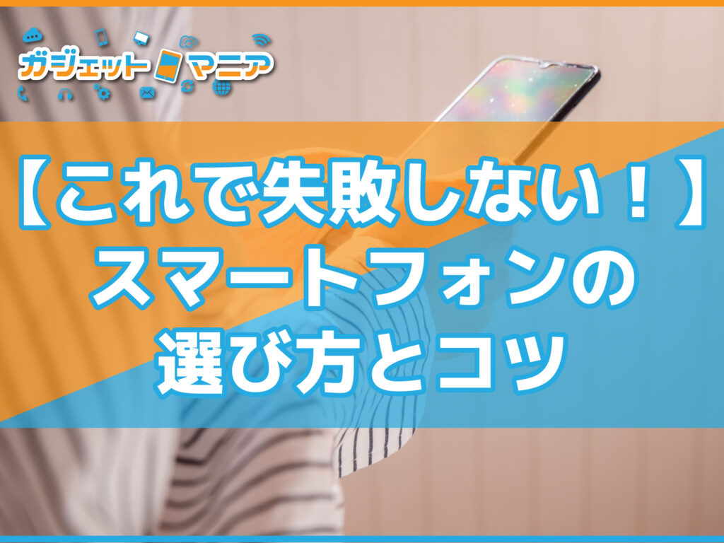 【これで失敗しない！】スマートフォンの選び方とコツ