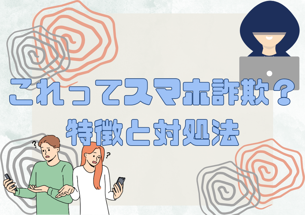 これってスマホ詐欺？特徴と対処法紹介