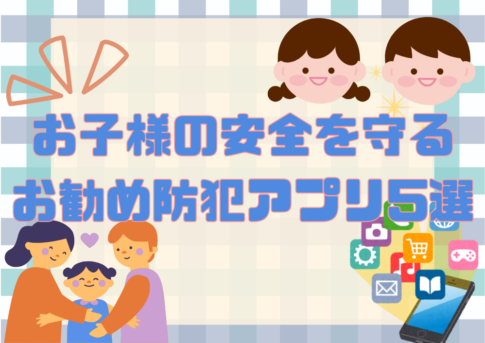 お子様の安全を守る！お勧め防犯アプリ5選+