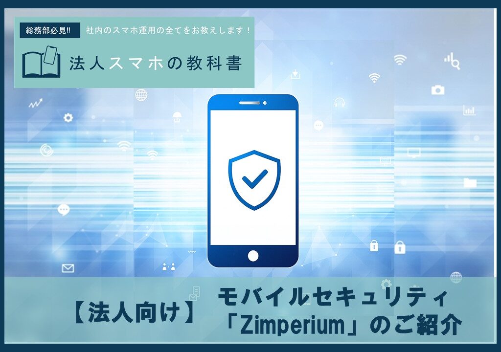 【法人向け】モバイルセキュリティは「Zimperium」におまかせ！