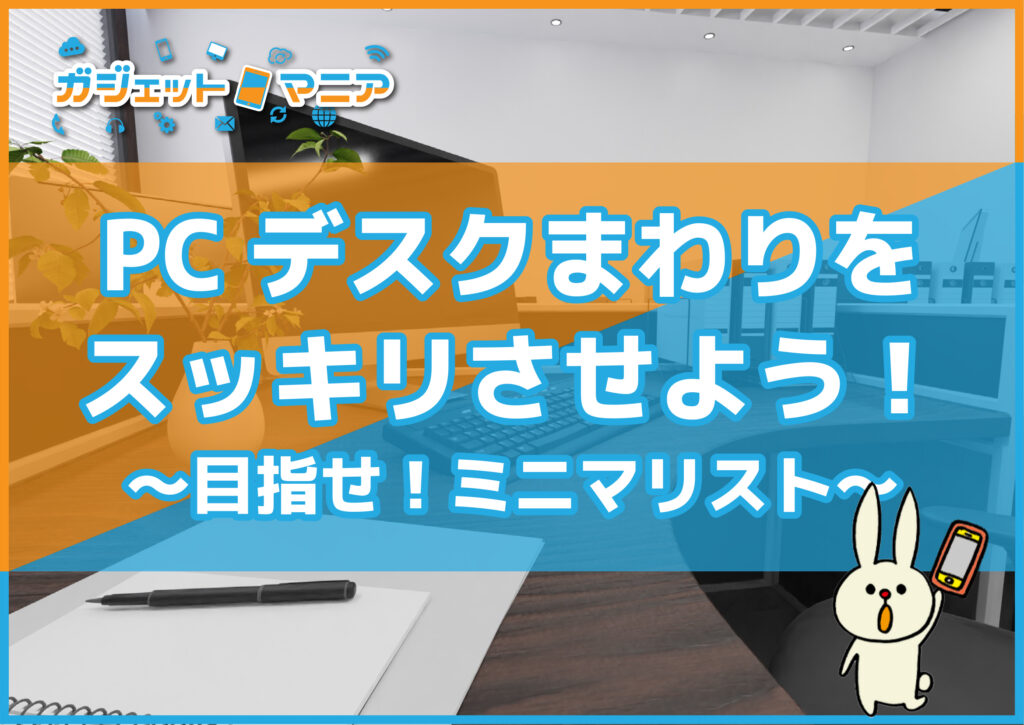 PCデスクまわりをスッキリさせよう！～目指せ！ミニマリスト～お片付け編