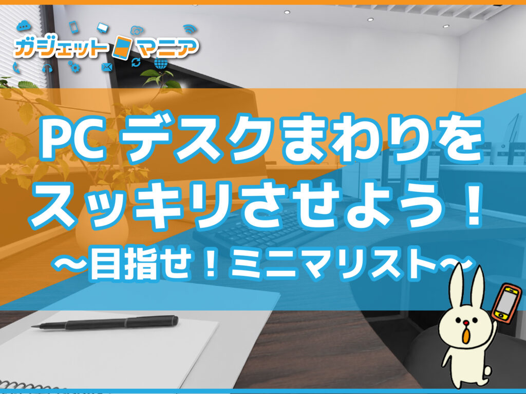 PCデスクまわりをスッキリさせよう！～目指せ！ミニマリスト～お片付け編
