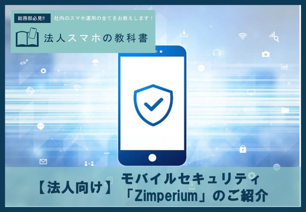 【法人向け】モバイルセキュリティは「Zimperium」におまかせ!