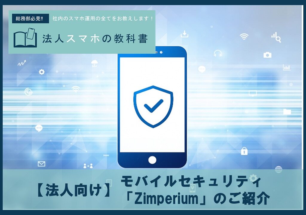 【法人向け】モバイルセキュリティは「Zimperium」におまかせ！