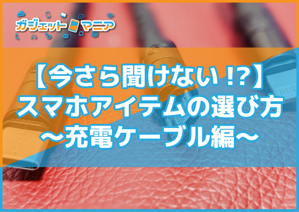 【今さら聞けない!?】スマホアイテムの選び方~充電ケーブル編~